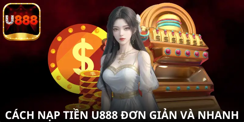 Hướng dẫn chi tiết cách nạp tiền U888 cho người mới chỉ với 3 bước đơn giản.