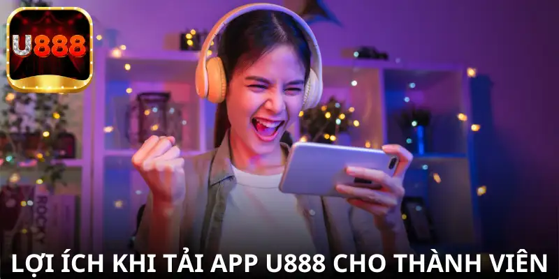 Những lợi ích đặc biệt khi tải app U888 dành riêng cho thành viên.